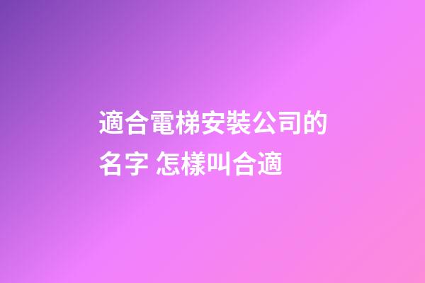 適合電梯安裝公司的名字 怎樣叫合適-第1張-公司起名-玄機(jī)派